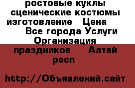 ростовые куклы.сценические костюмы.изготовление › Цена ­ 15 000 - Все города Услуги » Организация праздников   . Алтай респ.